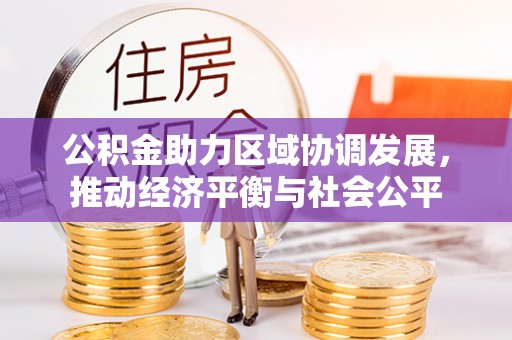 曲沃公积金助力区域协调发展，推动经济平衡与社会公平