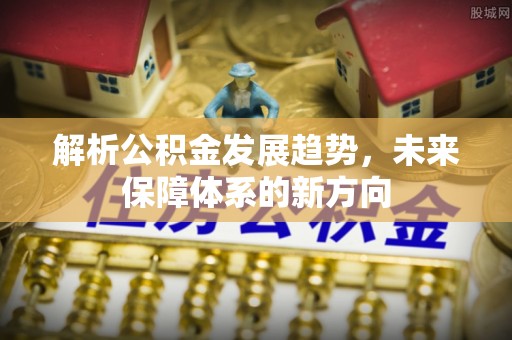 曲沃解析公积金发展趋势，未来保障体系的新方向