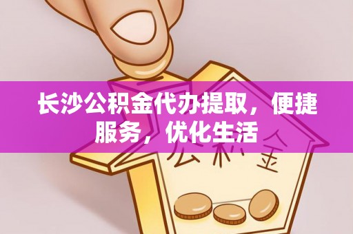 曲沃长沙公积金代办提取，便捷服务，优化生活