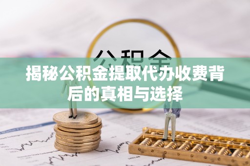 曲沃揭秘公积金提取代办收费背后的真相与选择
