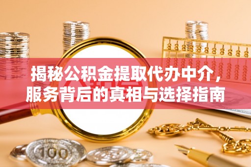 曲沃揭秘公积金提取代办中介，服务背后的真相与选择指南