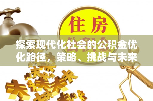 曲沃探索现代化社会的公积金优化路径，策略、挑战与未来展望