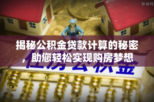曲沃揭秘公积金贷款计算的秘密，助您轻松实现购房梦想