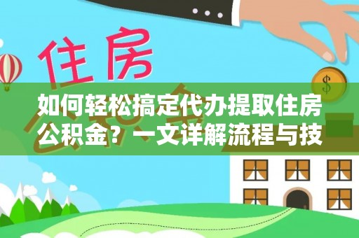 曲沃如何轻松搞定代办提取住房公积金？一文详解流程与技巧