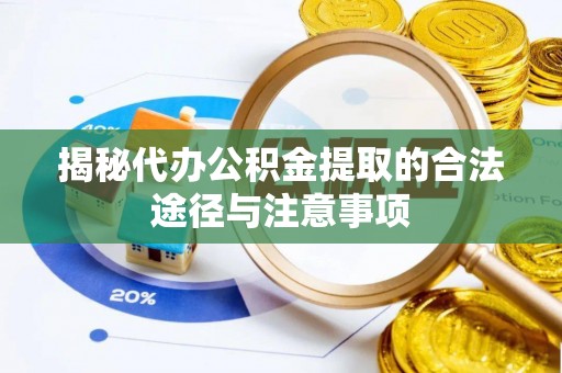 曲沃揭秘代办公积金提取的合法途径与注意事项