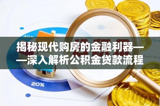 曲沃揭秘现代购房的金融利器——深入解析公积金贷款流程
