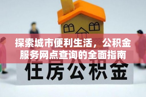 曲沃探索城市便利生活，公积金服务网点查询的全面指南