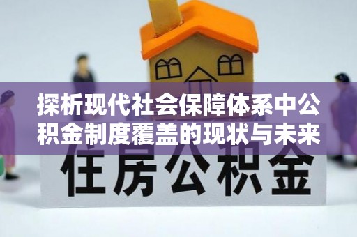 曲沃探析现代社会保障体系中公积金制度覆盖的现状与未来