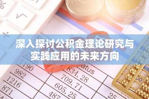 曲沃深入探讨公积金理论研究与实践应用的未来方向