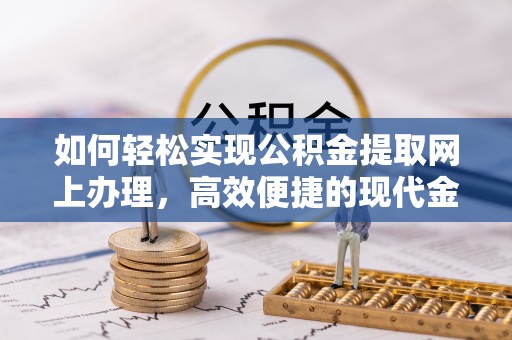 曲沃如何轻松实现公积金提取网上办理，高效便捷的现代金融服务