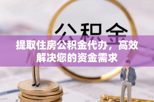 曲沃提取住房公积金代办，高效解决您的资金需求