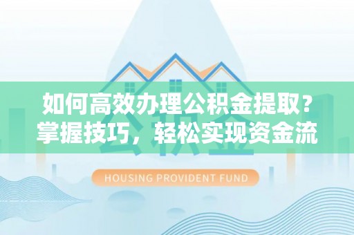 曲沃如何高效办理公积金提取？掌握技巧，轻松实现资金流动