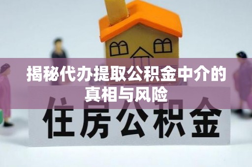 曲沃揭秘代办提取公积金中介的真相与风险