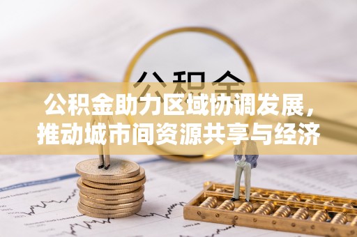 曲沃公积金助力区域协调发展，推动城市间资源共享与经济均衡发展