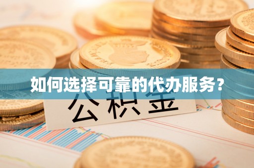 曲沃如何选择可靠的代办服务？