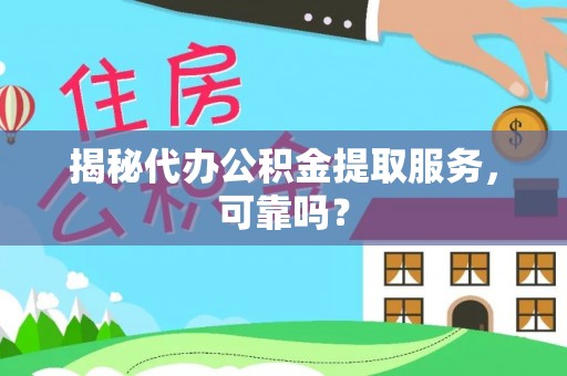 曲沃揭秘代办公积金提取服务，可靠吗？