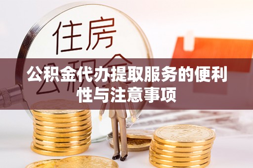 曲沃公积金代办提取服务的便利性与注意事项