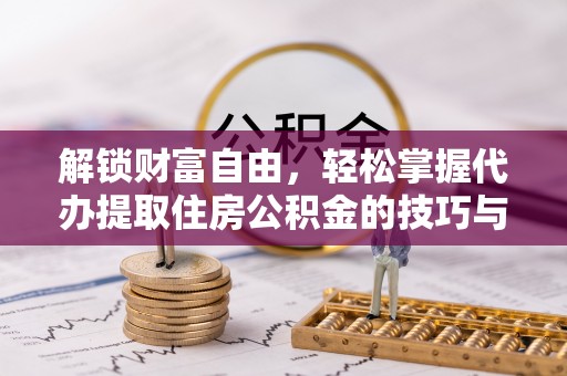曲沃解锁财富自由，轻松掌握代办提取住房公积金的技巧与攻略
