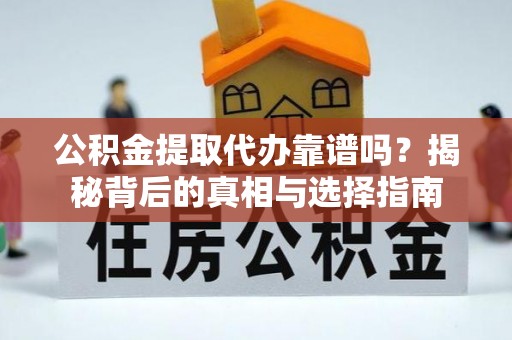 曲沃公积金提取代办靠谱吗？揭秘背后的真相与选择指南