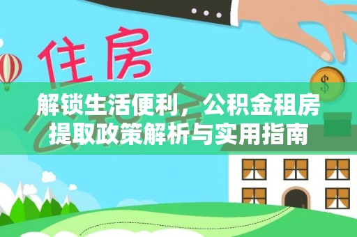 曲沃解锁生活便利，公积金租房提取政策解析与实用指南