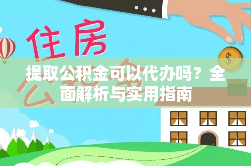 曲沃提取公积金可以代办吗？全面解析与实用指南