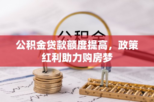 曲沃公积金贷款额度提高，政策红利助力购房梦