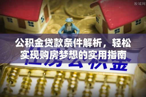 曲沃公积金贷款条件解析，轻松实现购房梦想的实用指南