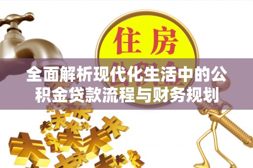 曲沃全面解析现代化生活中的公积金贷款流程与财务规划