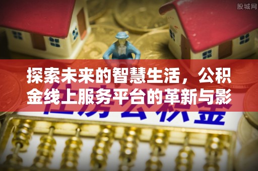 曲沃探索未来的智慧生活，公积金线上服务平台的革新与影响