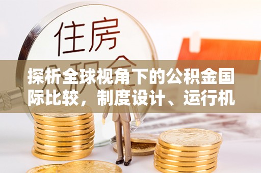 曲沃探析全球视角下的公积金国际比较，制度设计、运行机制与未来趋势