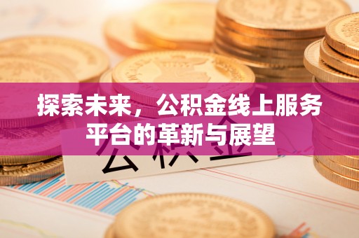 曲沃探索未来，公积金线上服务平台的革新与展望