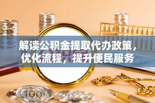 曲沃解读公积金提取代办政策，优化流程，提升便民服务