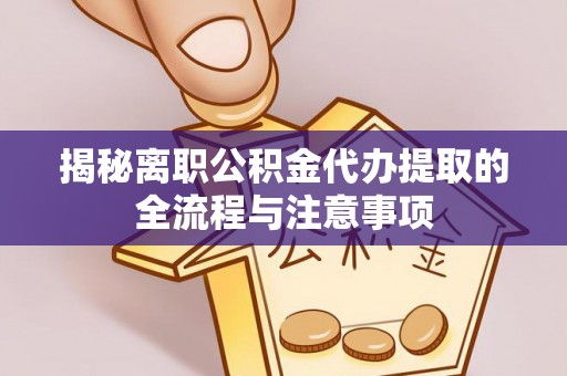 曲沃揭秘离职公积金代办提取的全流程与注意事项
