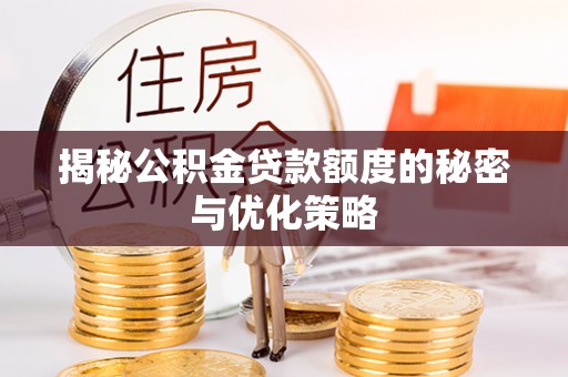 曲沃揭秘公积金贷款额度的秘密与优化策略