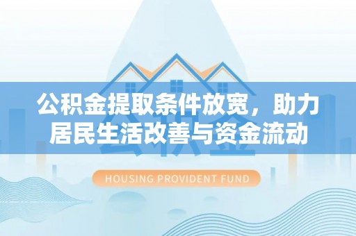 曲沃公积金提取条件放宽，助力居民生活改善与资金流动