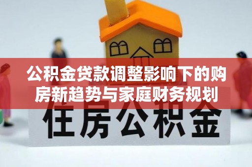 曲沃公积金贷款调整影响下的购房新趋势与家庭财务规划