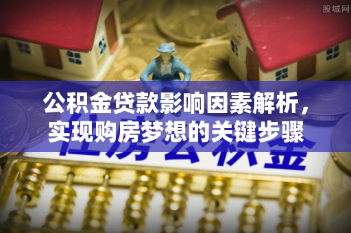 曲沃公积金贷款影响因素解析，实现购房梦想的关键步骤