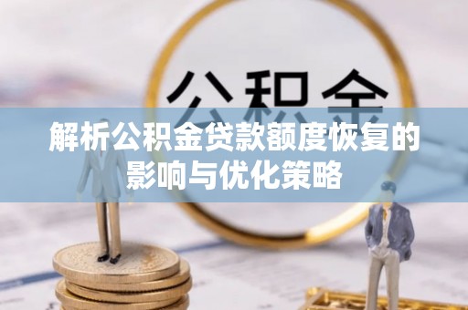 曲沃解析公积金贷款额度恢复的影响与优化策略