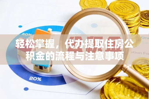 曲沃轻松掌握，代办提取住房公积金的流程与注意事项