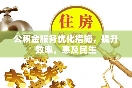 曲沃公积金服务优化措施，提升效率，惠及民生