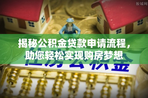 曲沃揭秘公积金贷款申请流程，助您轻松实现购房梦想