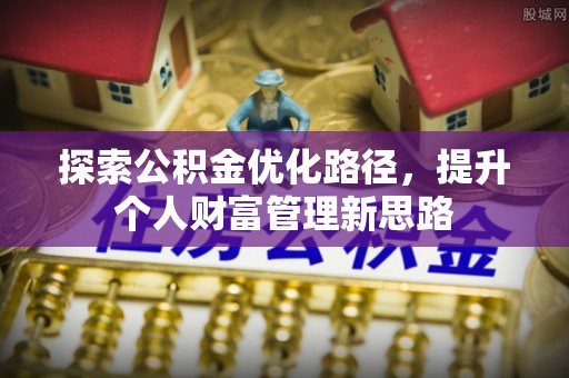 曲沃探索公积金优化路径，提升个人财富管理新思路