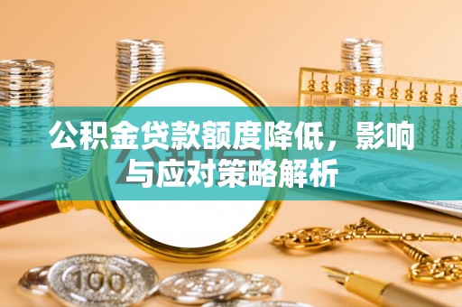 曲沃公积金贷款额度降低，影响与应对策略解析