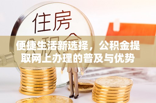 曲沃便捷生活新选择，公积金提取网上办理的普及与优势
