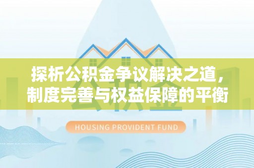 曲沃探析公积金争议解决之道，制度完善与权益保障的平衡点