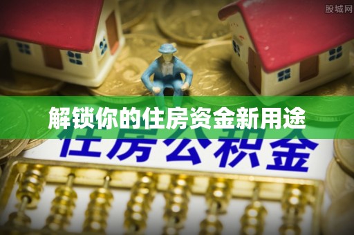 曲沃解锁你的住房资金新用途