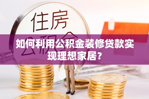 曲沃如何利用公积金装修贷款实现理想家居？