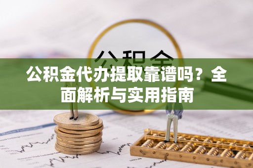 曲沃公积金代办提取靠谱吗？全面解析与实用指南