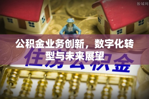 曲沃公积金业务创新，数字化转型与未来展望