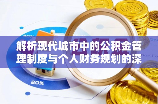 曲沃解析现代城市中的公积金管理制度与个人财务规划的深度关联